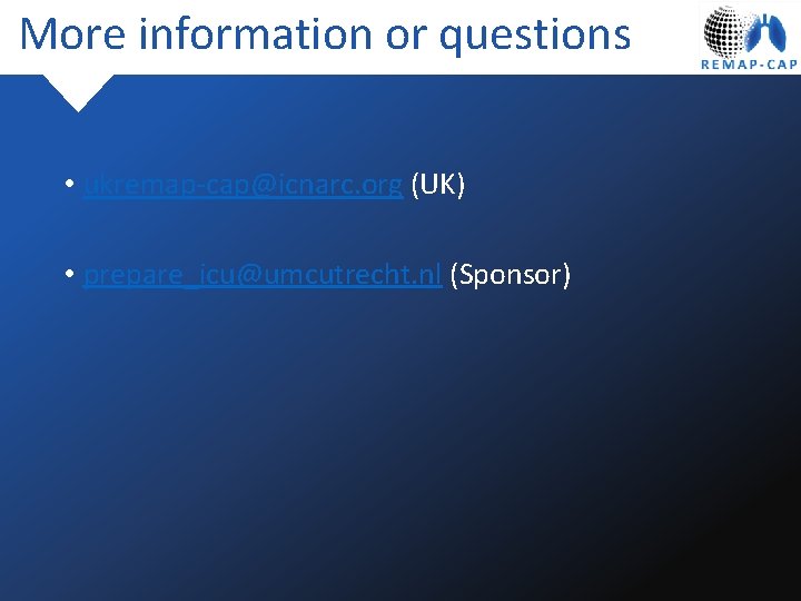 More information or questions • ukremap-cap@icnarc. org (UK) • prepare_icu@umcutrecht. nl (Sponsor) 