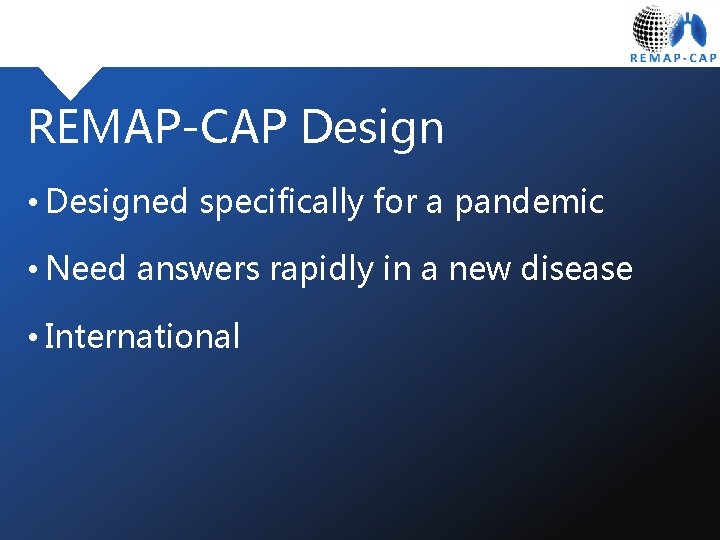 REMAP-CAP Design • Designed specifically for a pandemic • Need answers rapidly in a