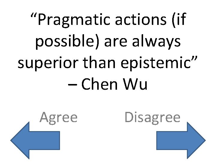 “Pragmatic actions (if possible) are always superior than epistemic” – Chen Wu Agree Disagree