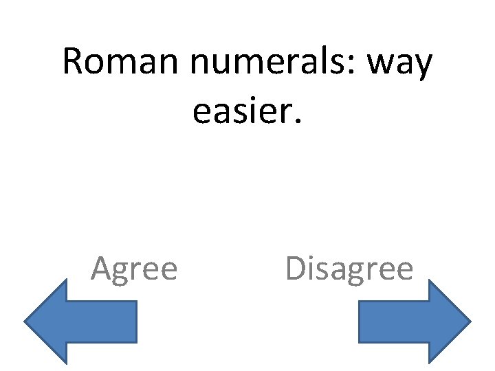 Roman numerals: way easier. Agree Disagree 