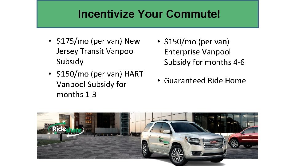 Incentivize Your Commute! • $175/mo (per van) New Jersey Transit Vanpool Subsidy • $150/mo