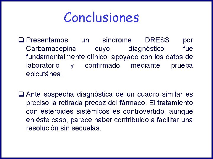 Conclusiones q Presentamos un síndrome DRESS por Carbamacepina cuyo diagnóstico fue fundamentalmente clínico, apoyado