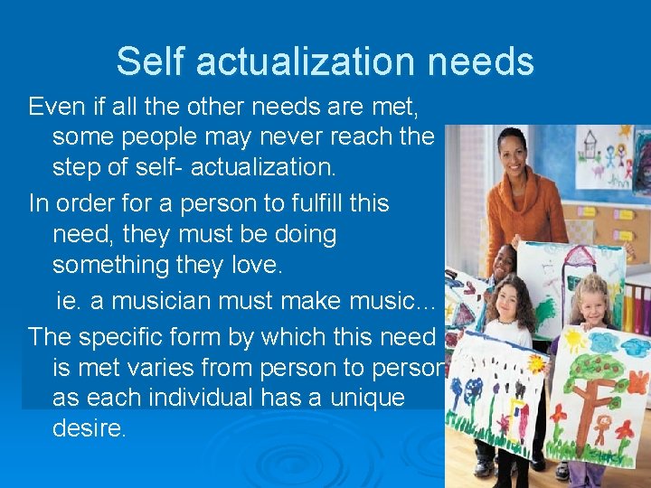 Self actualization needs Even if all the other needs are met, some people may