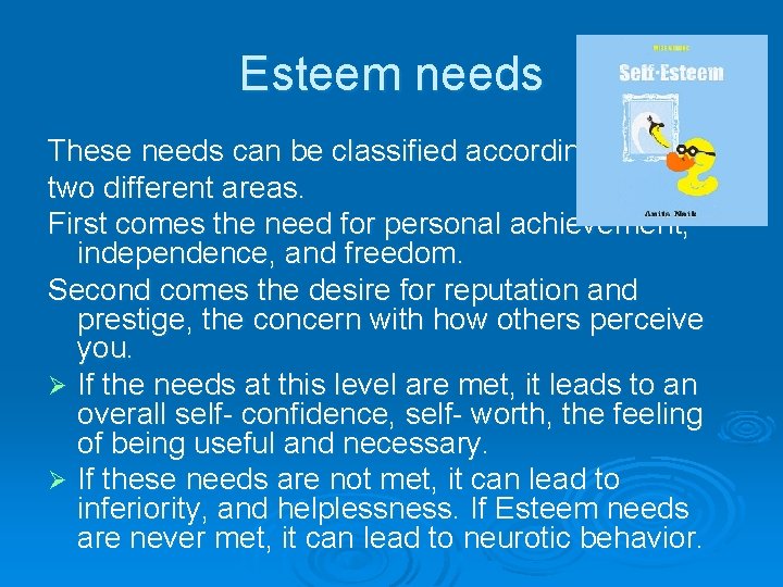 Esteem needs These needs can be classified according to two different areas. First comes