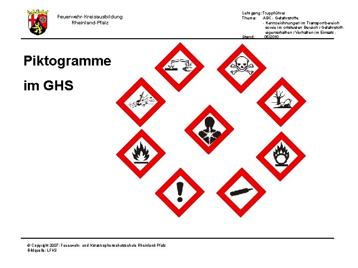 Feuerwehr-Kreisausbildung Rheinland-Pfalz Piktogramme im GHS © Copyright 2007: Feuerwehr- und Katastrophenschutzschule Rheinland-Pfalz Bildquelle: LFKS