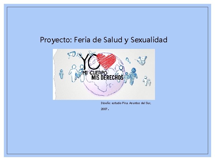 Proyecto: Feria de Salud y Sexualidad Diseño: estudio Pira. Asuntos del Sur, . 2007