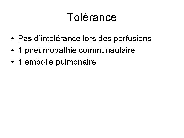 Tolérance • Pas d’intolérance lors des perfusions • 1 pneumopathie communautaire • 1 embolie