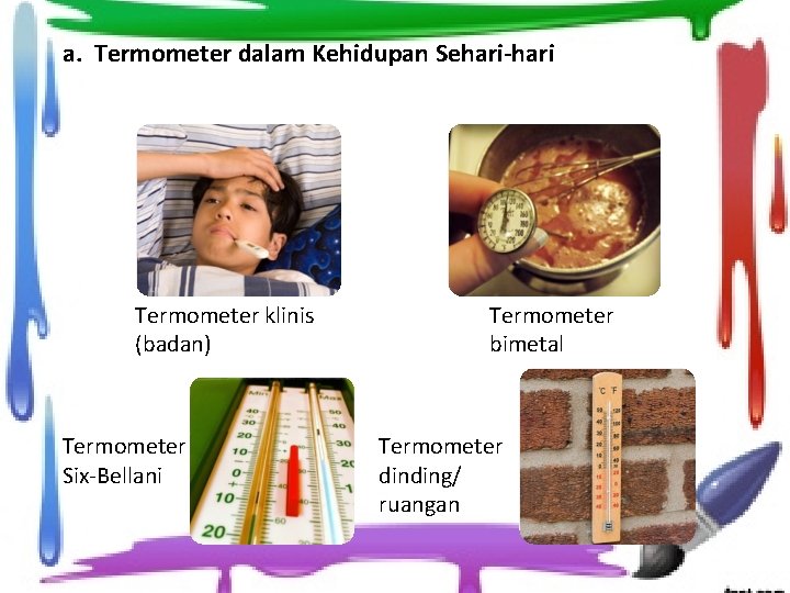a. Termometer dalam Kehidupan Sehari-hari Termometer klinis (badan) Termometer Six-Bellani Termometer bimetal Termometer dinding/