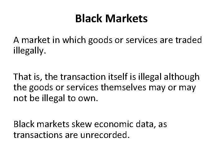 Black Markets A market in which goods or services are traded illegally. That is,