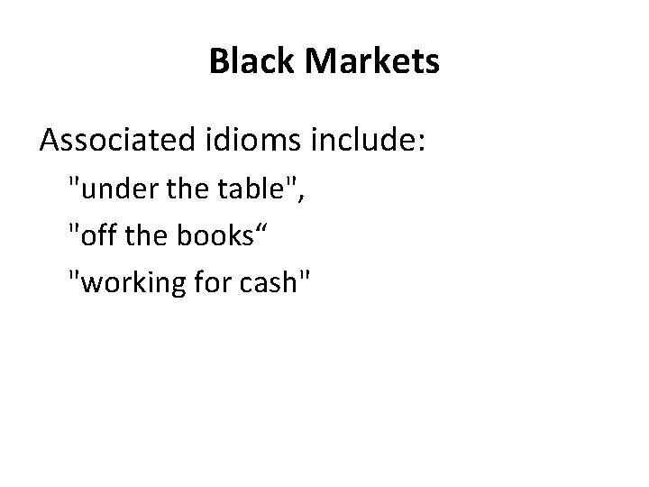 Black Markets Associated idioms include: "under the table", "off the books“ "working for cash"