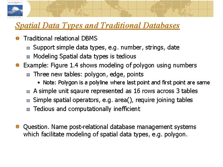 Spatial Data Types and Traditional Databases Traditional relational DBMS Support simple data types, e.