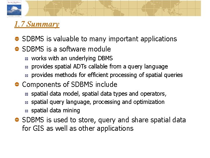 1. 7 Summary SDBMS is valuable to many important applications SDBMS is a software