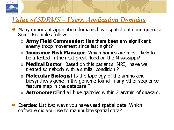 Value of SDBMS – Users, Application Domains Many important application domains have spatial data