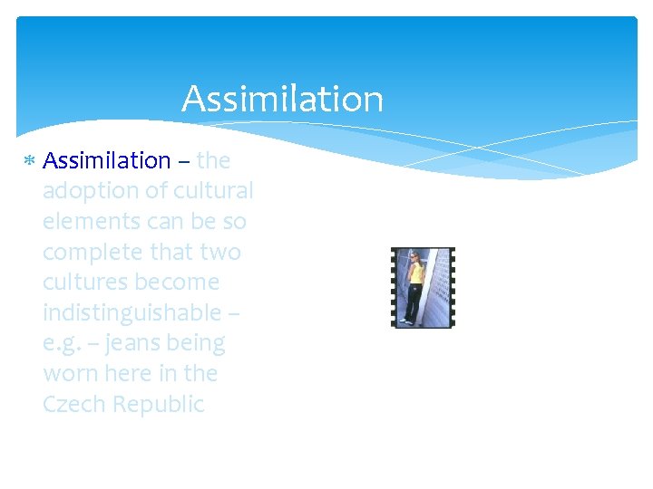 Assimilation – the adoption of cultural elements can be so complete that two cultures