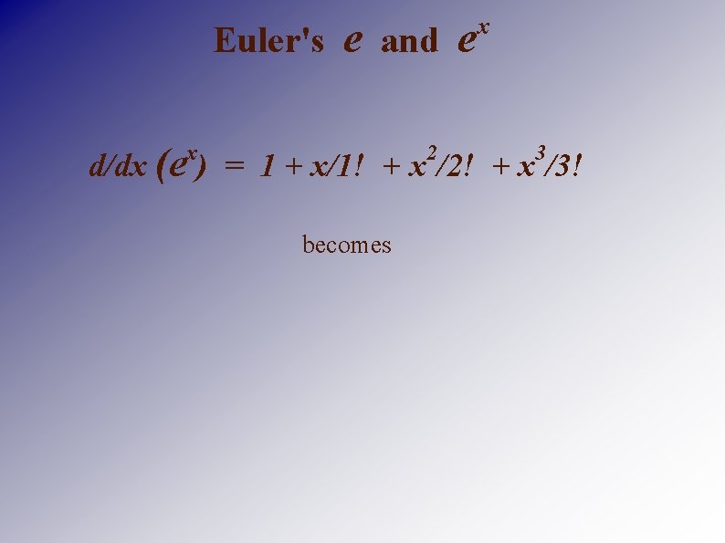 Euler's e and e x d/dx (e ) = 1 + x/1! + x