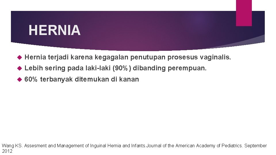 HERNIA Hernia terjadi karena kegagalan penutupan prosesus vaginalis. Lebih sering pada laki-laki (90%) dibanding