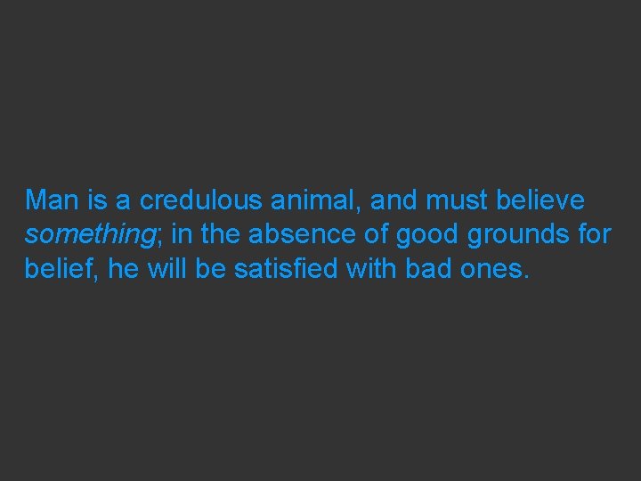 Man is a credulous animal, and must believe something; in the absence of good