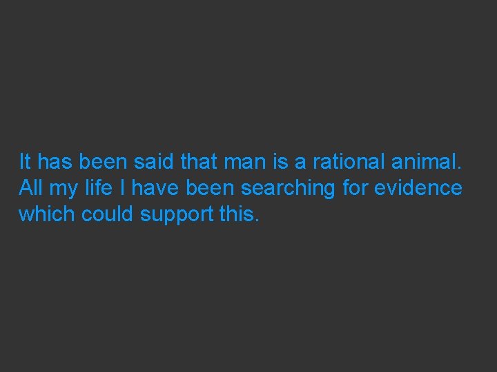 It has been said that man is a rational animal. All my life I