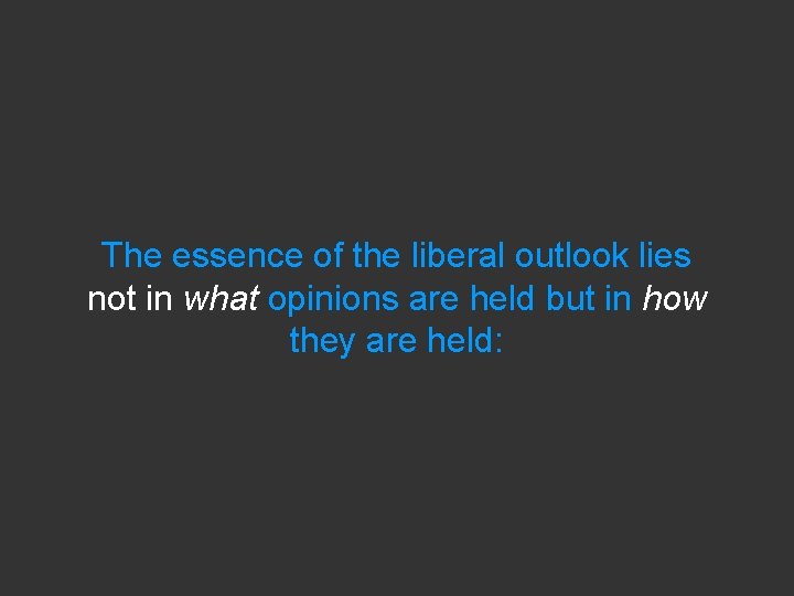 The essence of the liberal outlook lies not in what opinions are held but