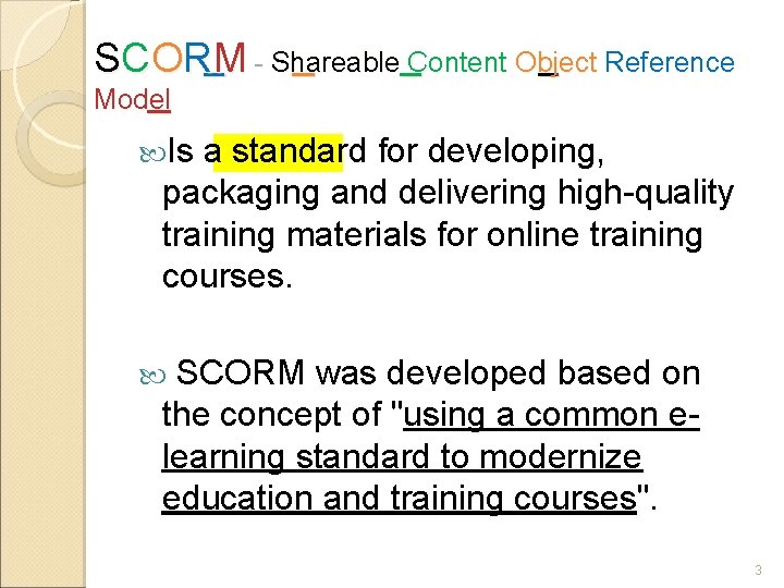 SCORM - Shareable Content Object Reference Model Is a standard for developing, packaging and