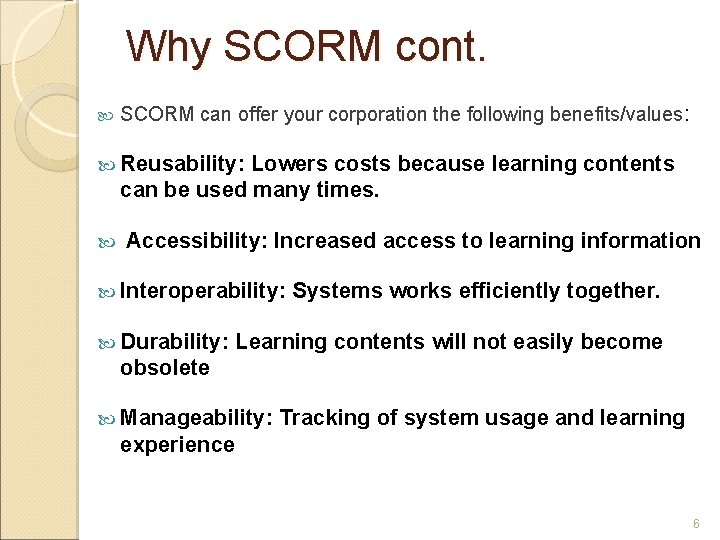 Why SCORM cont. SCORM can offer your corporation the following benefits/values: Reusability: Lowers costs