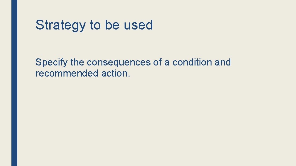 Strategy to be used Specify the consequences of a condition and recommended action. 