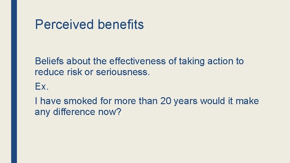 Perceived benefits Beliefs about the effectiveness of taking action to reduce risk or seriousness.
