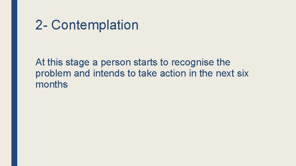 2 - Contemplation At this stage a person starts to recognise the problem and