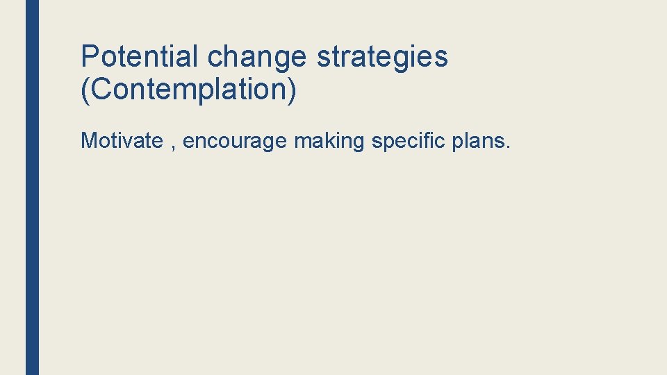 Potential change strategies (Contemplation) Motivate , encourage making specific plans. 