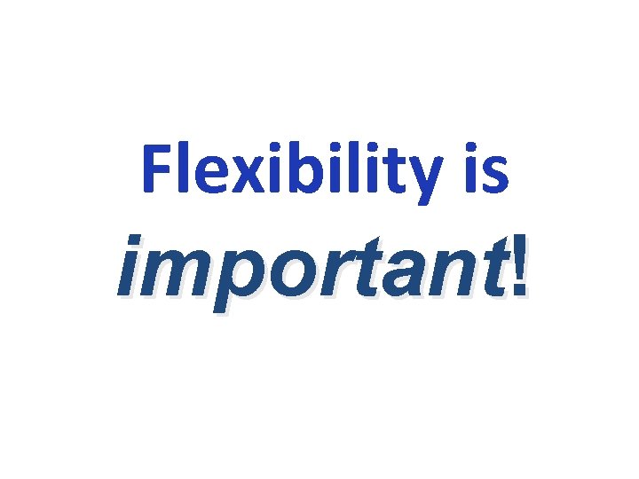 Flexibility is important! 