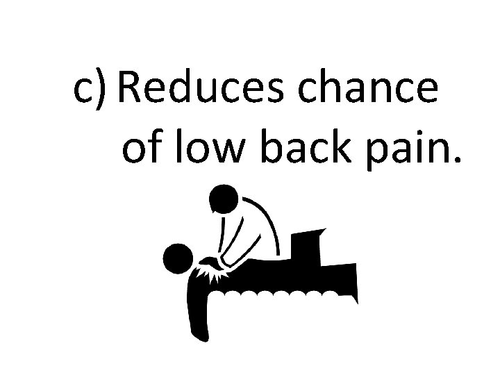 c) Reduces chance of low back pain. 