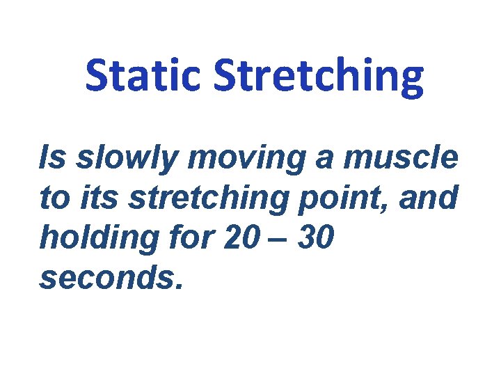 Static Stretching Is slowly moving a muscle to its stretching point, and holding for