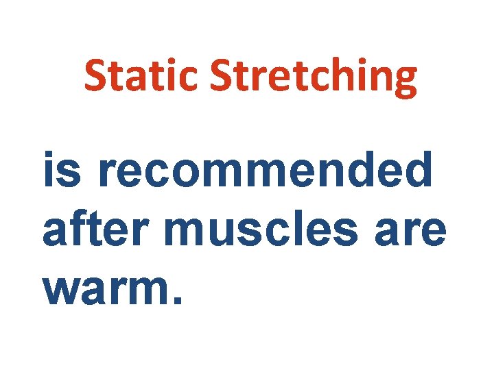 Static Stretching is recommended after muscles are warm. 