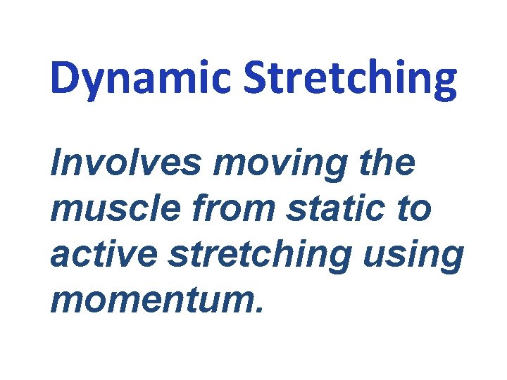 Dynamic Stretching Involves moving the muscle from static to active stretching using momentum. 