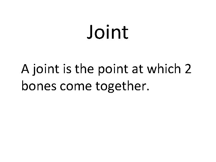 Joint A joint is the point at which 2 bones come together. 