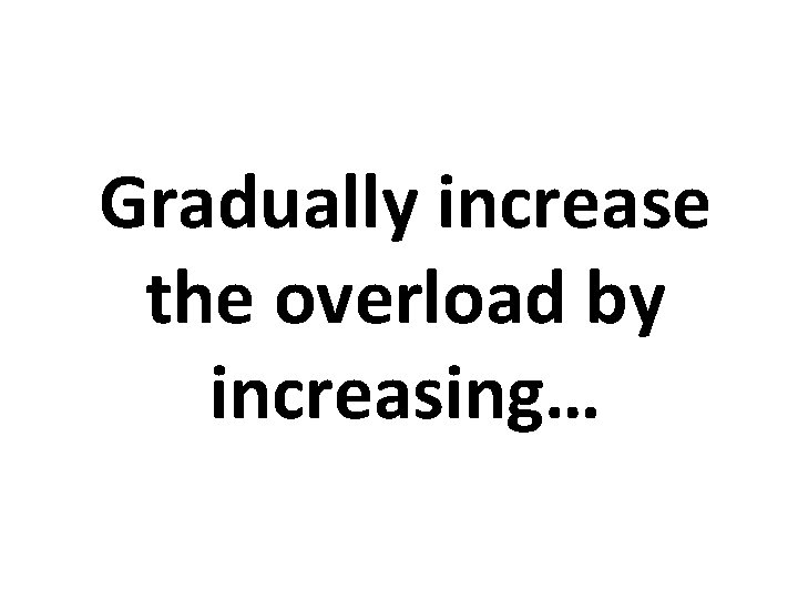 Gradually increase the overload by increasing… 