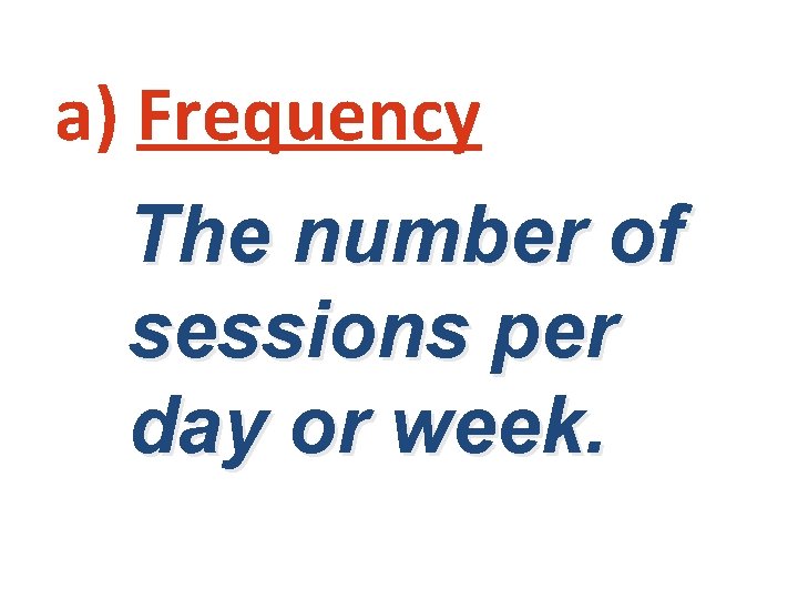 a) Frequency The number of sessions per day or week. 