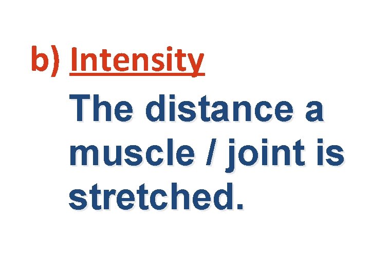 b) Intensity The distance a muscle / joint is stretched. 
