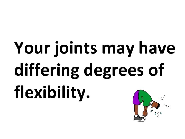 Your joints may have differing degrees of flexibility. 