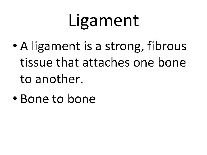 Ligament • A ligament is a strong, fibrous tissue that attaches one bone to