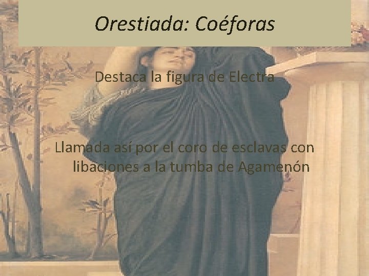 Orestiada: Coéforas Destaca la figura de Electra Llamada así por el coro de esclavas