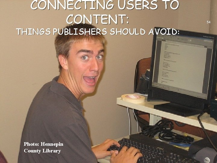 CONNECTING USERS TO CONTENT: THINGS PUBLISHERS SHOULD AVOID: Photo: Hennepin County Library 54 