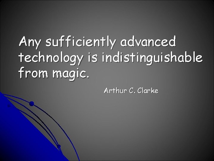 Any sufficiently advanced technology is indistinguishable from magic. Arthur C. Clarke 