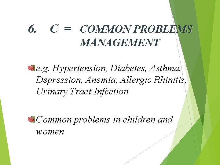 6. C = COMMON PROBLEMS MANAGEMENT e. g. Hypertension, Diabetes, Asthma, Depression, Anemia, Allergic