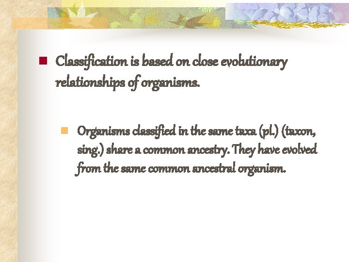 n Classification is based on close evolutionary relationships of organisms. n Organisms classified in