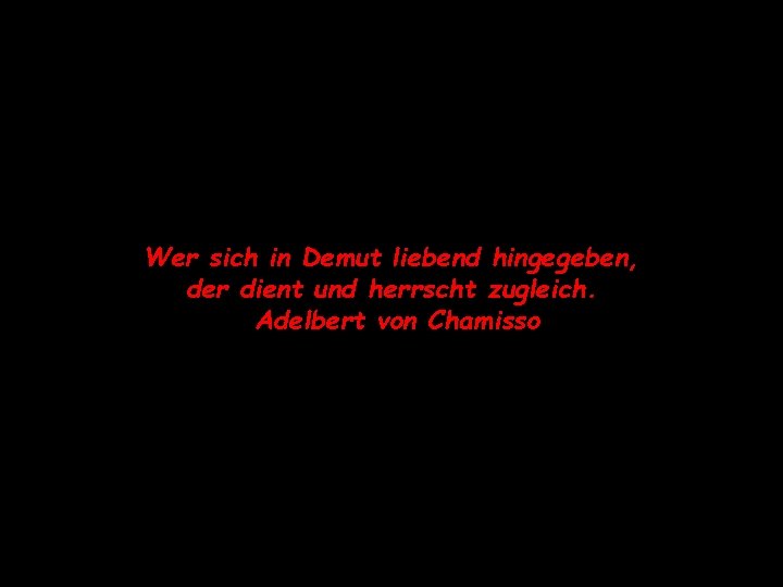 Wer sich in Demut liebend hingegeben, der dient und herrscht zugleich. Adelbert von Chamisso