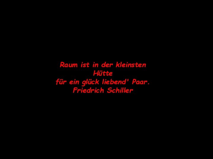 Raum ist in der kleinsten Hütte für ein glück liebend' Paar. Friedrich Schiller 