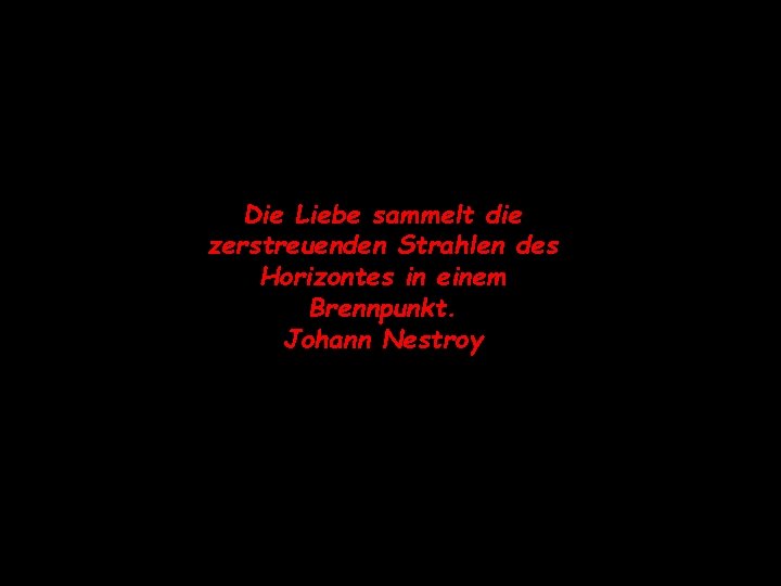 Die Liebe sammelt die zerstreuenden Strahlen des Horizontes in einem Brennpunkt. Johann Nestroy 