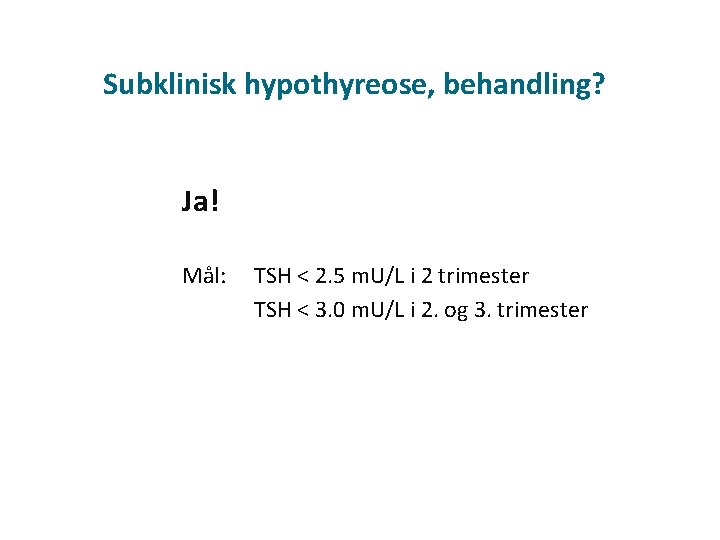 Subklinisk hypothyreose, behandling? Ja! Mål: TSH < 2. 5 m. U/L i 2 trimester