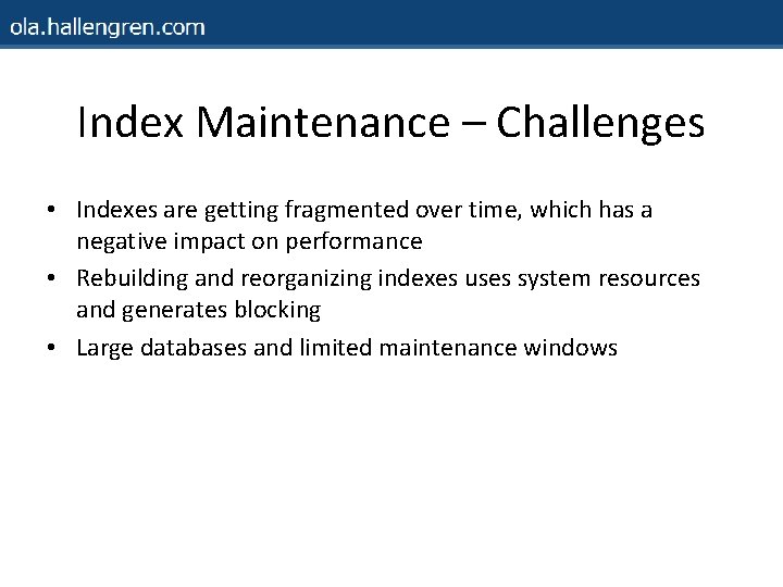 Index Maintenance – Challenges • Indexes are getting fragmented over time, which has a